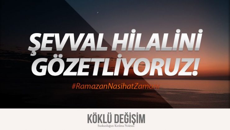 Köklü Değişim Medya : Şevval Hilalini Gözetliyoruz