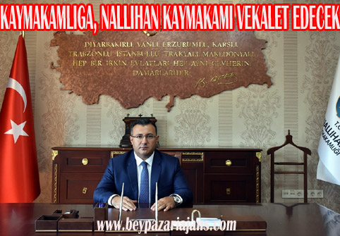 Beypazarı Kaymakamlığına Nallıhan Kaymakamı vekalet edecek: