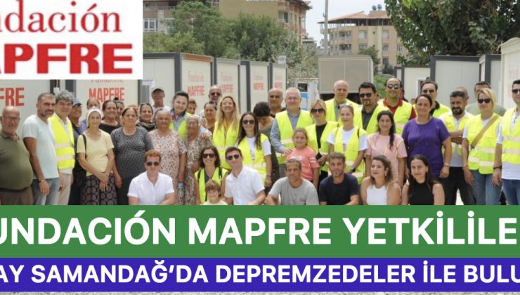 Fundacıón Mapfre Yetkilileri, Hatay Samandağ’da Depremzedeler İle Buluştu