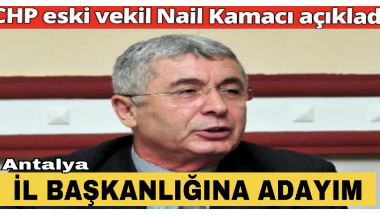 22. dönem Antalya Milletvekili Nail Kamacı, CHP Antalya İl Başkanlığına aday