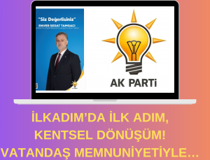 BAŞKAN ADAY ADAYI İLK HEDEF İLKADIM’DA  KENTSEL DÖNÜŞÜM DEDİ