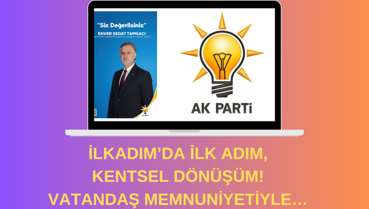 BAŞKAN ADAY ADAYI İLK HEDEF İLKADIM’DA  KENTSEL DÖNÜŞÜM DEDİ