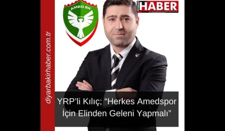 YRP’li Kılıç; “Herkes Amedspor İçin Elinden Geleni Yapmalı”