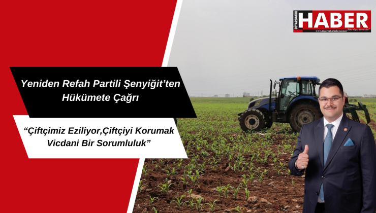 Yeniden Refah Partili Şenyiğit’ten Hükümete Çağrı: “Çiftçiyi Korumak Vicdani Bir Sorumluluk”