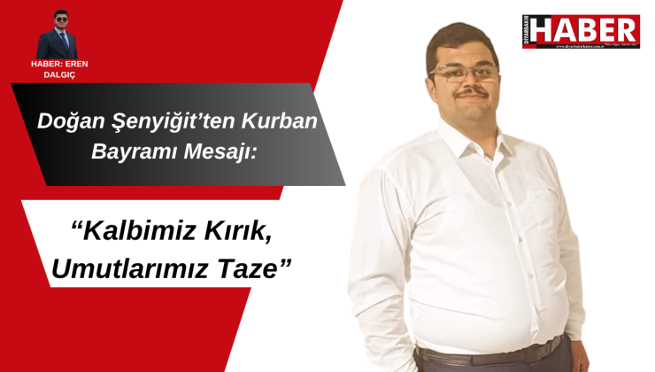 Doğan Şenyiğit’ten Kurban Bayramı Mesajı: “Kalbimiz Kırık, Umutlarımız Taze”