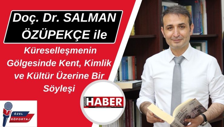 Doç. Dr. SALMAN ÖZÜPEKÇE ile Küreselleşmenin Gölgesinde Kent, Kimlik ve Kültür Üzerine Bir Söyleşi