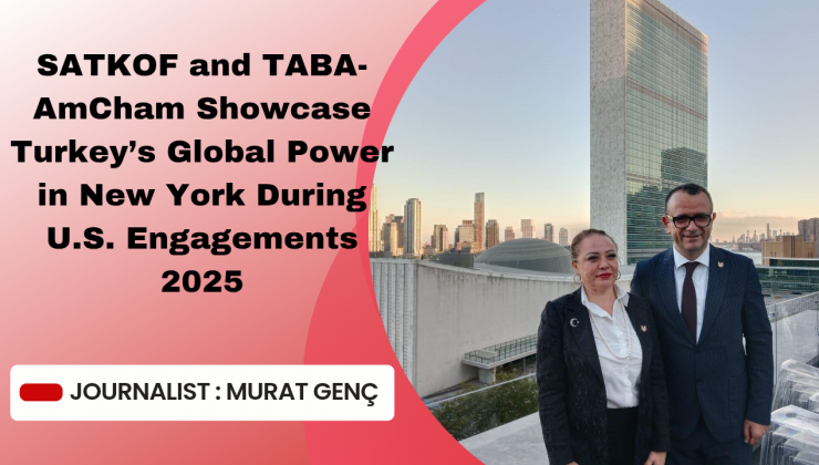 SATKOF ve TABA-AmCham, ABD Temasları 2025’te Türkiye’nin Küresel Gücünü New York’ta Gösterdi