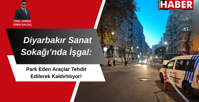 Diyarbakır Sanat Sokağı’nda İşgal: Park Eden Araçlar Tehdit Edilerek Kaldırtılıyor!