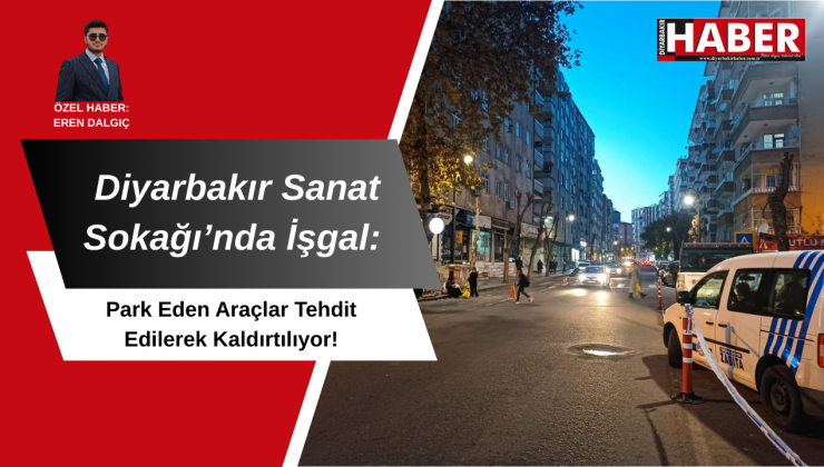 Diyarbakır Sanat Sokağı’nda İşgal: Park Eden Araçlar Tehdit Edilerek Kaldırtılıyor!
