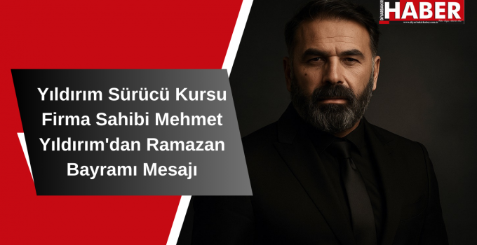 Yıldırım Sürücü Kursu Firma Sahibi Mehmet Yıldırım’dan Ramazan Bayramı Mesajı