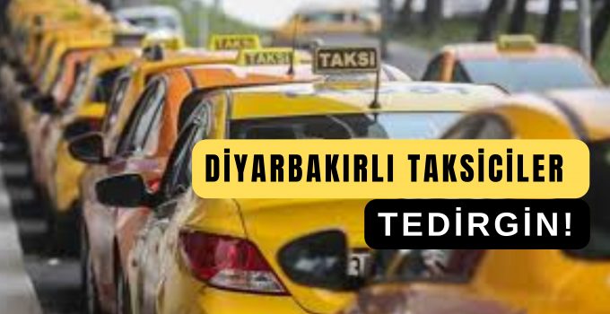 DİYARBAKIRLI TAKSİCİLER TEDİRGİN!