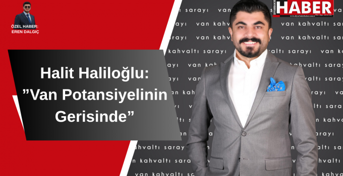 Halit Haliloğlu: “Van Potansiyelinin Gerisinde”