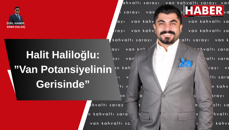 Halit Haliloğlu: “Van Potansiyelinin Gerisinde”