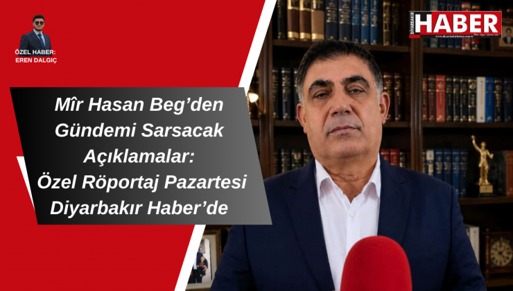 Mîr Hasan Beg’den Gündemi Sarsacak Açıklamalar: Özel Röportaj Pazartesi Diyarbakır Haber’de